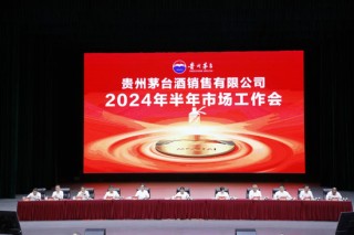 贵州茅台酒2024年半年市场工作会召开：茅台酒发展拥有“三个基本支撑”