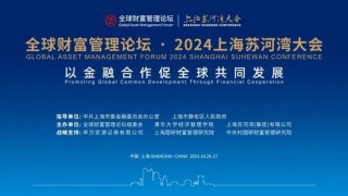 全球财富管理论坛·2024上海苏河湾大会重磅来袭